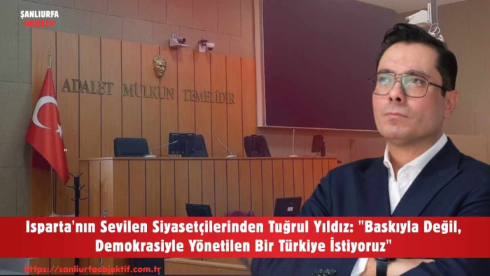 Isparta'nın Sevilen Siyasetçilerinden Tuğrul Yıldız: "Baskıyla Değil, Demokrasiyle Yönetilen Bir Türkiye İstiyoruz"