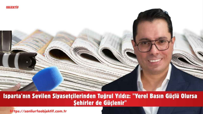 Isparta'nın Sevilen Siyasetçilerinden Tuğrul Yıldız: "Yerel Basın Güçlü Olursa Şehirler de Güçlenir"