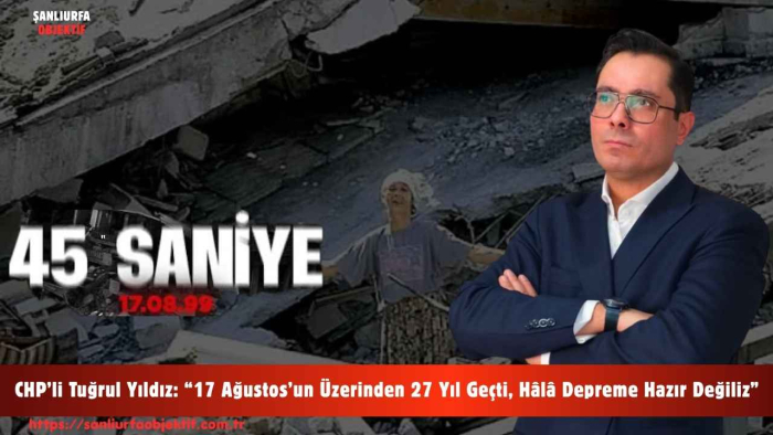 CHP’li Tuğrul Yıldız: “17 Ağustos’un Üzerinden 27 Yıl Geçti, Hâlâ Depreme Hazır Değiliz”