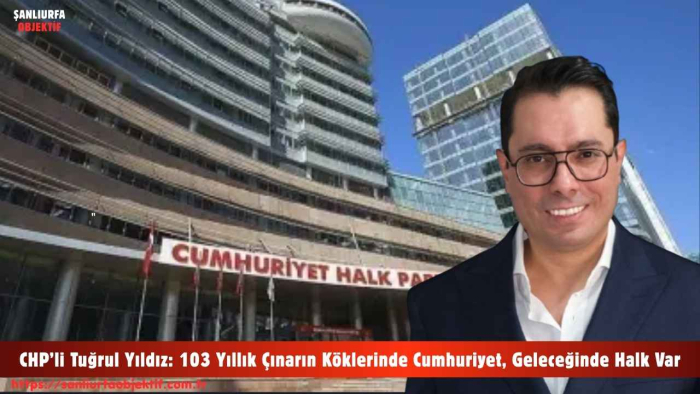 CHP’li Tuğrul Yıldız: 103 Yıllık Çınarın Köklerinde Cumhuriyet, Geleceğinde Halk Var