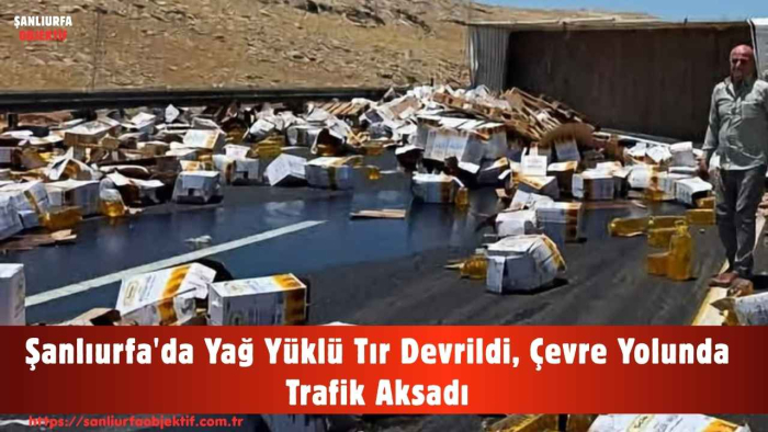 Şanlıurfa'da Yağ Yüklü Tır Devrildi, Çevre Yolunda Trafik Aksadı