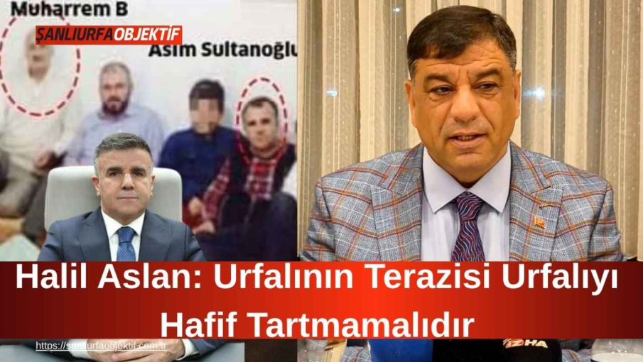 Halil Aslan: Urfalının Terazisi Urfalıyı Hafif Tartmamalıdır
