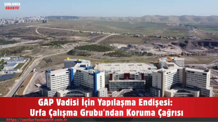 GAP Vadisi İçin Yapılaşma Endişesi: Urfa Çalışma Grubu'ndan Koruma Çağrısı
