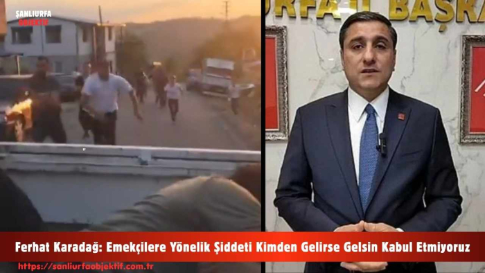 Ferhat Karadağ: Emekçilere Yönelik Şiddeti Kimden Gelirse Gelsin Kabul Etmiyoruz