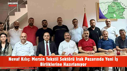 Nevaf Kılıç: Mersin Tekstil Sektörü Irak Pazarında Yeni İş Birliklerine Hazırlanıyor