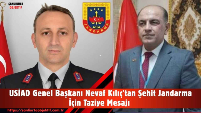 USİAD Genel Başkanı Nevaf Kılıç'tan Şehit Jandarma İçin Taziye Mesajı