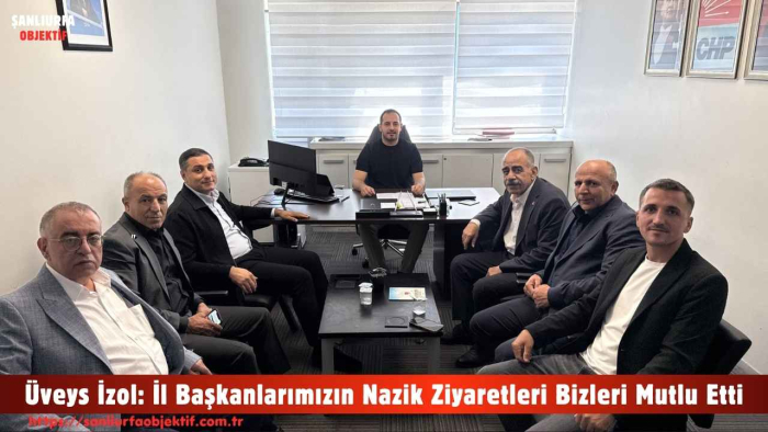 Üveys İzol: İl Başkanlarımızın Nazik Ziyaretleri Bizleri Mutlu Etti