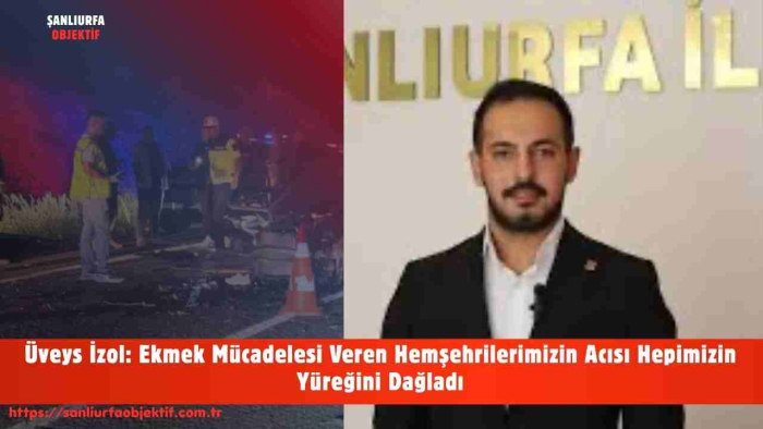 Üveys İzol: Ekmek Mücadelesi Veren Hemşehrilerimizin Acısı Hepimizin Yüreğini Dağladı