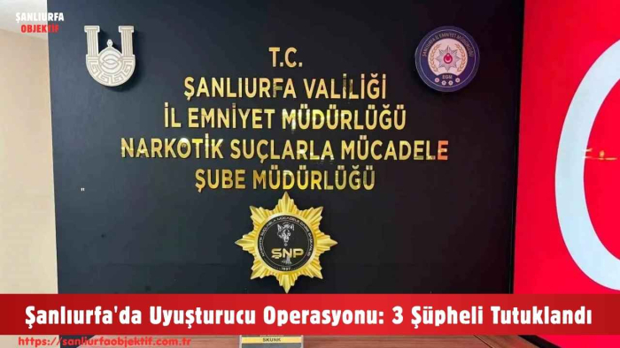 Şanlıurfa'da Uyuşturucu Operasyonu: 3 Şüpheli Tutuklandı