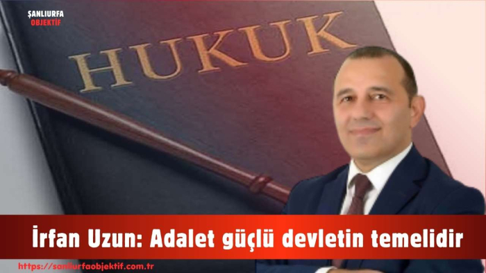 İrfan Uzun: Adalet güçlü devletin temelidir