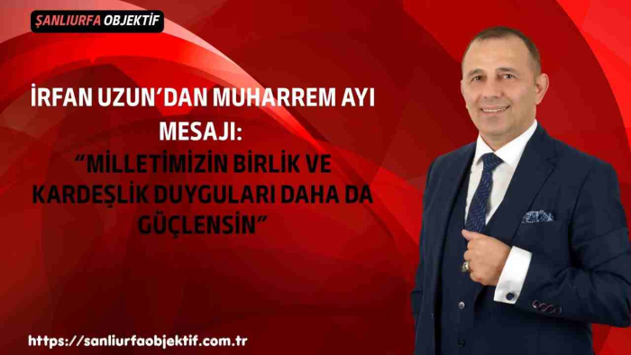 rfan Uzun’dan Muharrem Ayı Mesajı: “Milletimizin Birlik ve Kardeşlik Duyguları Daha da Güçlensin”