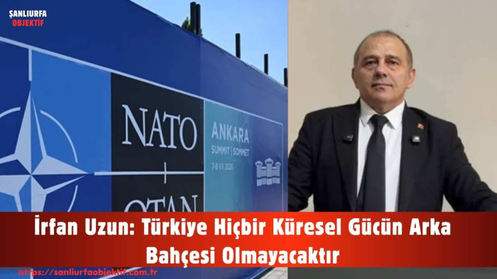 İrfan Uzun: Türkiye Hiçbir Küresel Gücün Arka Bahçesi Olmayacaktır