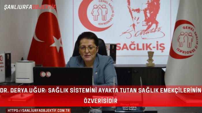 Dr. Derya Uğur: Sağlık Sistemini Ayakta Tutan Sağlık Emekçilerinin Özverisidir