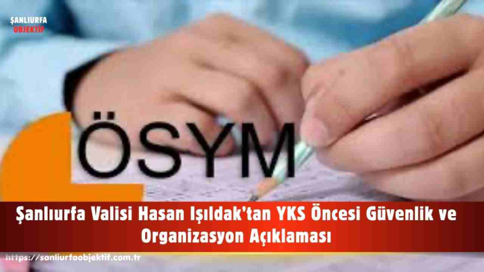 Şanlıurfa Valisi Hasan Işıldak’tan YKS Öncesi Güvenlik ve Organizasyon Açıklaması