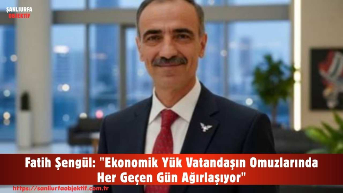 Fatih Şengül: "Ekonomik Yük Vatandaşın Omuzlarında Her Geçen Gün Ağırlaşıyor"