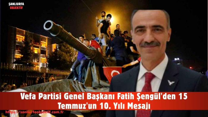 Vefa Partisi Genel Başkanı Fatih Şengül'den 15 Temmuz'un 10. Yılı Mesajı