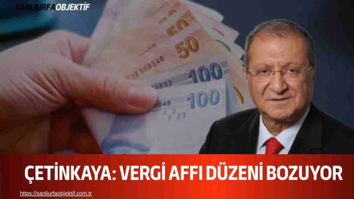 Çetinkaya: Vergi Affı Düzeni Bozuyor