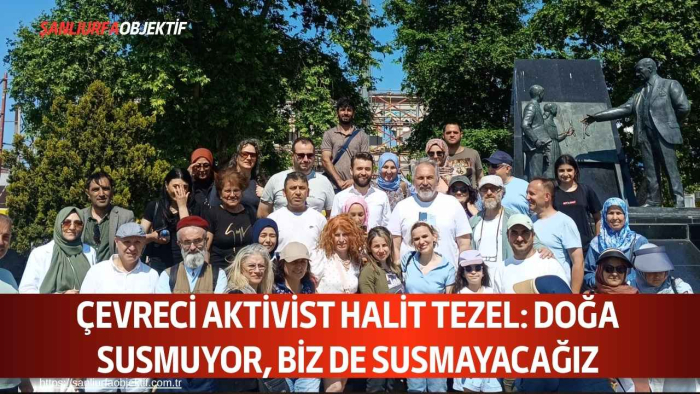 Çevreci aktivist Halit Tezel: Doğa susmuyor, biz de susmayacağız