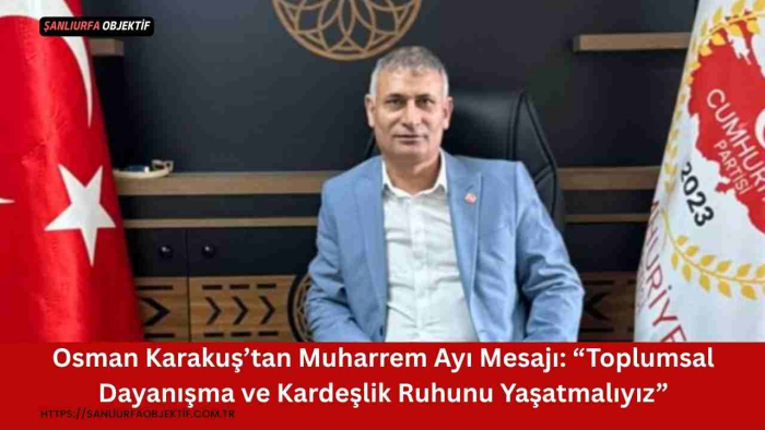 Osman Karakuş’tan Muharrem Ayı Mesajı: “Toplumsal Dayanışma ve Kardeşlik Ruhunu Yaşatmalıyız”