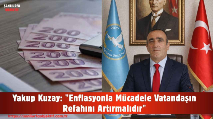 Yakup Kuzay: "Enflasyonla Mücadele Vatandaşın Refahını Artırmalıdır"