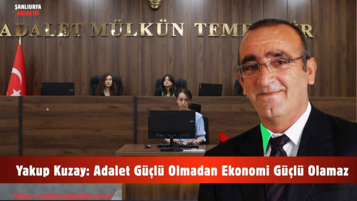 Yakup Kuzay: Adalet Güçlü Olmadan Ekonomi Güçlü Olamaz