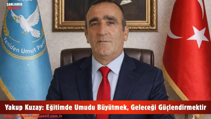 Yakup Kuzay: Eğitimde Umudu Büyütmek, Geleceği Güçlendirmektir