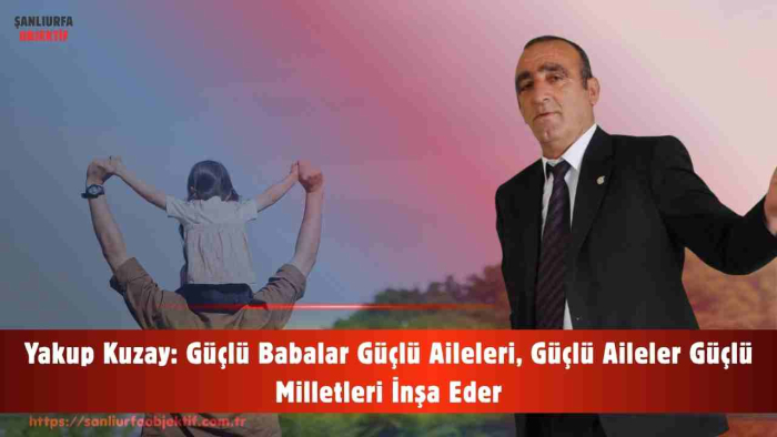 Yakup Kuzay: Güçlü Babalar Güçlü Aileleri, Güçlü Aileler Güçlü Milletleri İnşa Eder