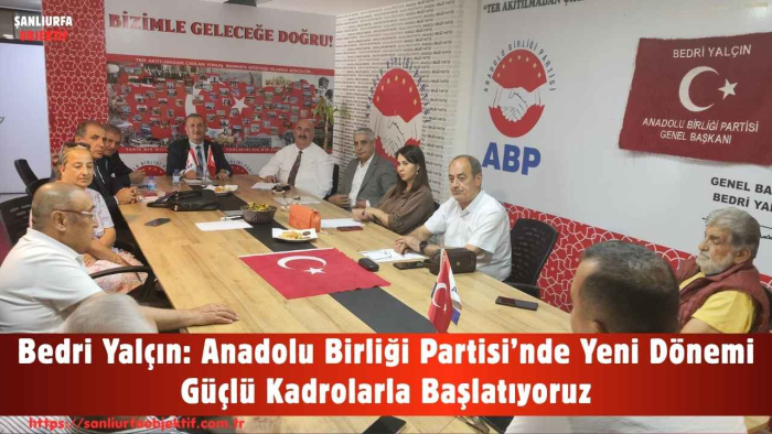 Bedri Yalçın: Anadolu Birliği Partisi’nde Yeni Dönemi Güçlü Kadrolarla Başlatıyoruz