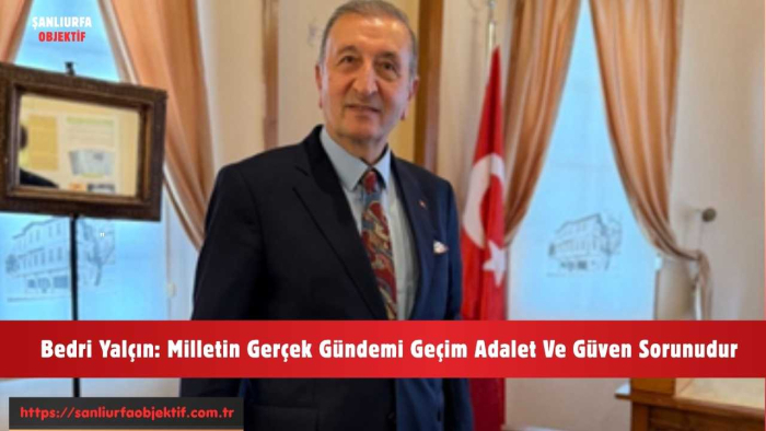 Bedri Yalçın: Milletin Gerçek Gündemi Geçim Adalet Ve Güven Sorunudur
