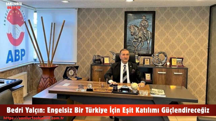 Bedri Yalçın: Engelsiz Bir Türkiye İçin Eşit Katılımı Güçlendireceğiz