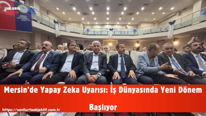 Mersin’de Yapay Zeka Uyarısı: İş Dünyasında Yeni Dönem Başlıyor
