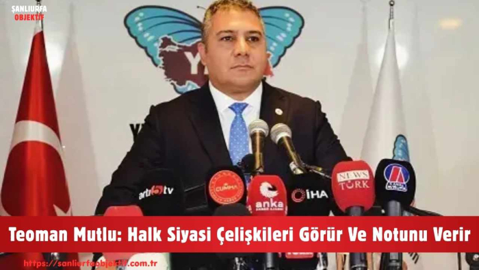 Teoman Mutlu: Halk Siyasi Çelişkileri Görür Ve Notunu Verir