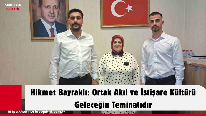 Hikmet Bayraklı: Ortak Akıl ve İstişare Kültürü Geleceğin Teminatıdır