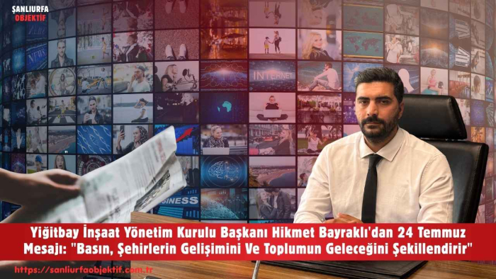 Yiğitbay İnşaat Yönetim Kurulu Başkanı Hikmet Bayraklı'dan 24 Temmuz Mesajı: "Basın, Şehirlerin Gelişimini Ve Toplumun Geleceğini Şekillendirir"