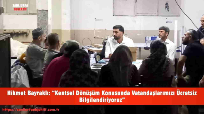 Hikmet Bayraklı: “Kentsel Dönüşüm Konusunda Vatandaşlarımızı Ücretsiz Bilgilendiriyoruz”