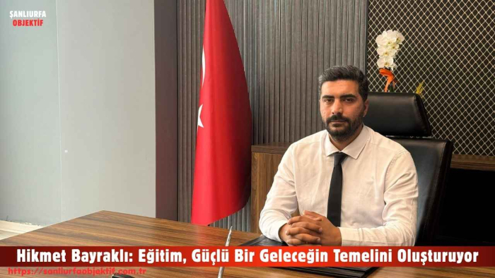 Hikmet Bayraklı: Eğitim, Güçlü Bir Geleceğin Temelini Oluşturuyor