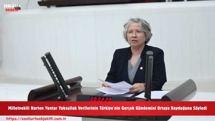 Milletvekili Nurten Yontar Yoksulluk Verilerinin Türkiye'nin Gerçek Gündemini Ortaya Koyduğunu Söyledi