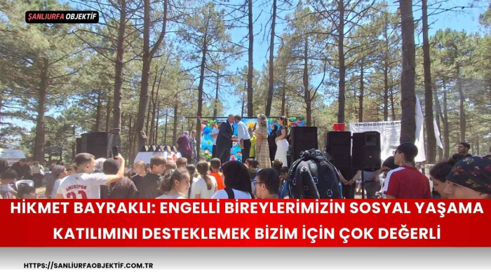 Hikmet Bayraklı: Engelli Bireylerimizin Sosyal Yaşama Katılımını Desteklemek Bizim İçin Çok Değerli