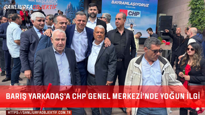 Barış Yarkadaş’a CHP Genel Merkezi’nde Yoğun İlgi