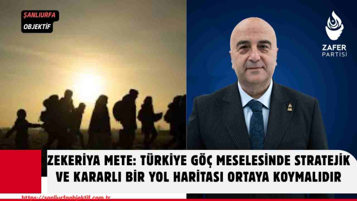 Zekeriya Mete: Türkiye Göç Meselesinde Stratejik Ve Kararlı Bir Yol Haritası Ortaya Koymalıdır