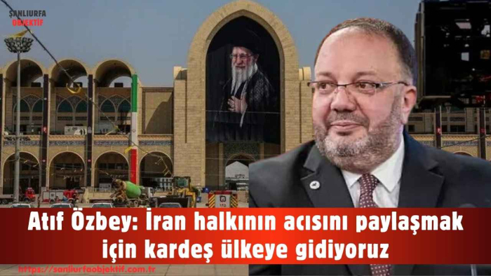 Atıf Özbey: İran halkının acısını paylaşmak için kardeş ülkeye gidiyoruz