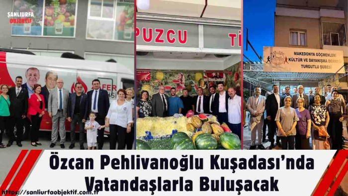 Özcan Pehlivanoğlu Kuşadası’nda Vatandaşlarla Buluşacak