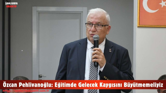 Özcan Pehlivanoğlu: Eğitimde Gelecek Kaygısını Büyütmemeliyiz