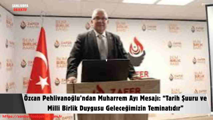Özcan Pehlivanoğlu’ndan Muharrem Ayı Mesajı: “Tarih Şuuru ve Milli Birlik Duygusu Geleceğimizin Teminatıdır”