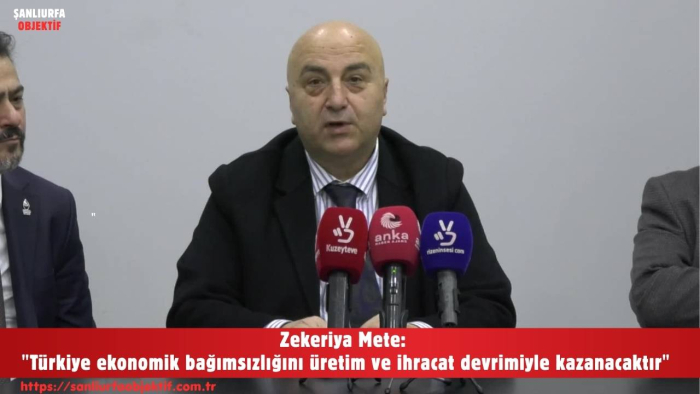 Zekeriya Mete: "Türkiye ekonomik bağımsızlığını üretim ve ihracat devrimiyle kazanacaktır"