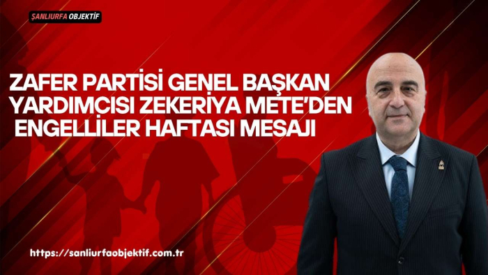 Zafer Partisi Genel Başkan Yardımcısı Zekeriya Mete’den Engelliler Haftası Mesajı