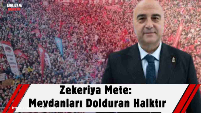 Zekeriya Mete: Meydanları Dolduran Halktır
