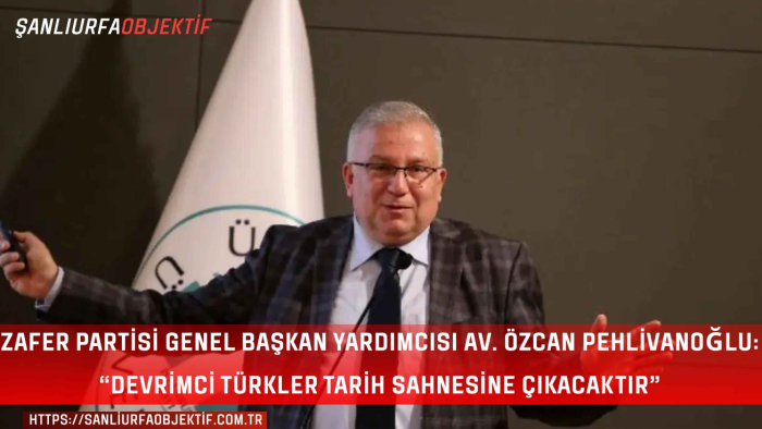 Zafer Partisi Genel Başkan Yardımcısı Av. Özcan Pehlivanoğlu: “Devrimci Türkler Tarih Sahnesine Çıkacaktır”